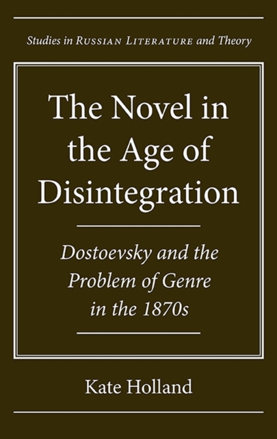 The Novel in the Age of Disintegration : Dostoevsky and the Problem of Genre in the 1870s, Hardback Book