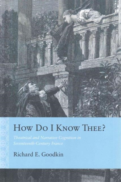 How Do I Know Thee? : Theatrical and Narrative Cognition in Seventeenth-Century France, Hardback Book