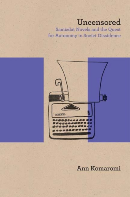 Uncensored : Samizdat Novels and the Quest for Autonomy in Soviet Dissidence, PDF eBook