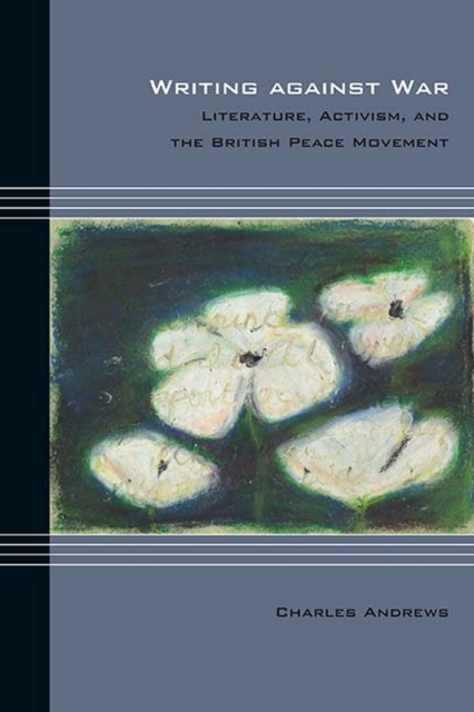 Writing against War : Literature, Activism, and the British Peace Movement, Paperback / softback Book
