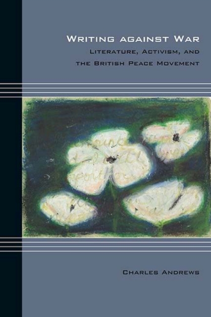 Writing against War : Literature, Activism, and the British Peace Movement, PDF eBook