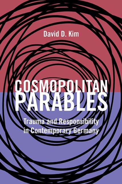 Cosmopolitan Parables : Trauma and Responsibility in Contemporary Germany, Hardback Book