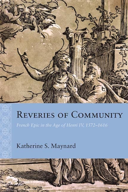 Reveries of Community : French Epic in the Age of Henri IV, 1572-1616, Hardback Book