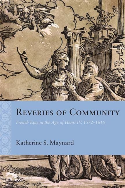 Reveries of Community : French Epic in the Age of Henri IV, 1572-1616, PDF eBook