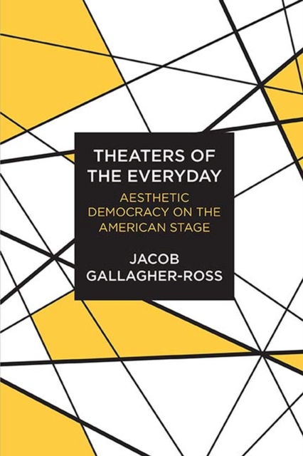 Theaters of the Everyday : Aesthetic Democracy on the American Stage, Hardback Book