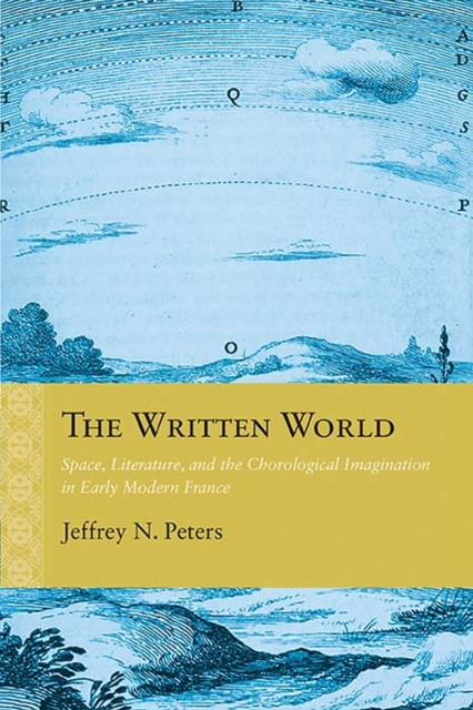 The Written World : Space, Literature, and the Chorological Imagination in Early Modern France, Hardback Book