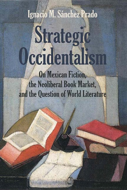 Strategic Occidentalism : On Mexican Fiction, the Neoliberal Book Market, and the Question of World Literature, Paperback / softback Book
