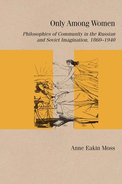 Only Among Women : Philosophies of Community in the Russian and Soviet Imagination, 1860-1940, Paperback / softback Book