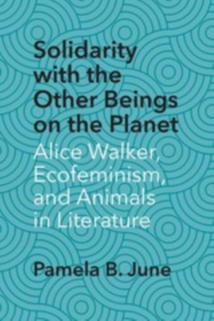 Solidarity with the Other Beings on the Planet : Alice Walker, Ecofeminism, and Animals in Literature, EPUB eBook