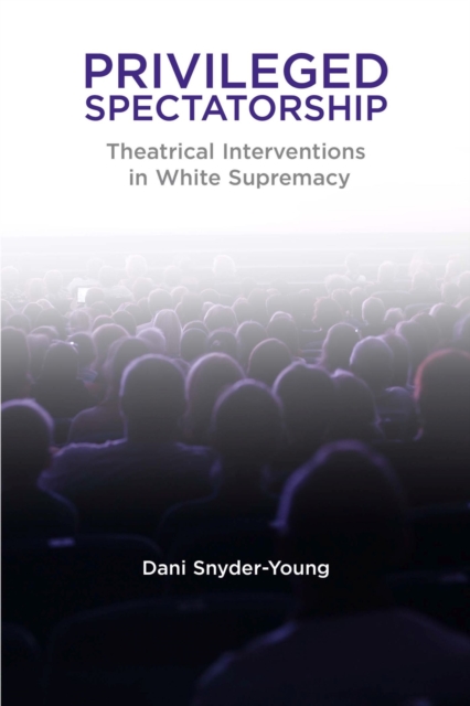 Privileged Spectatorship : Theatrical Interventions in White Supremacy, Hardback Book