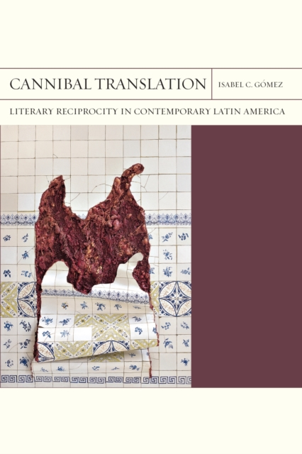 Cannibal Translation Volume 44 : Literary Reciprocity in Contemporary Latin America, Paperback / softback Book