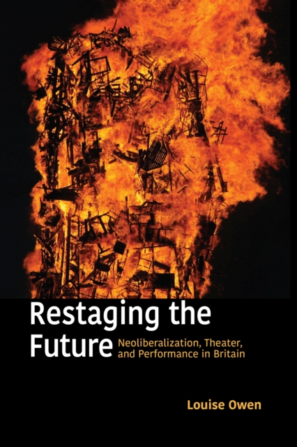Restaging the Future : Neoliberalization, Theater, and Performance in Britain, Paperback / softback Book