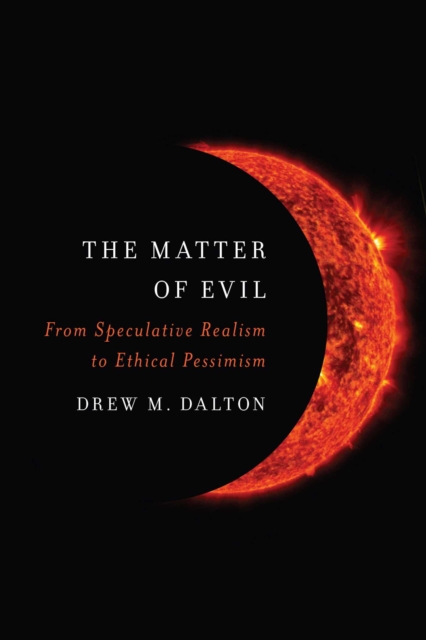 The Matter of Evil : From Speculative Realism to Ethical Pessimism, Hardback Book