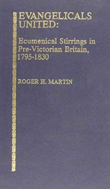 Evangelicals United : Ecumenical Stirrings in Pre-Victorial Britain, 1795-1830, Hardback Book