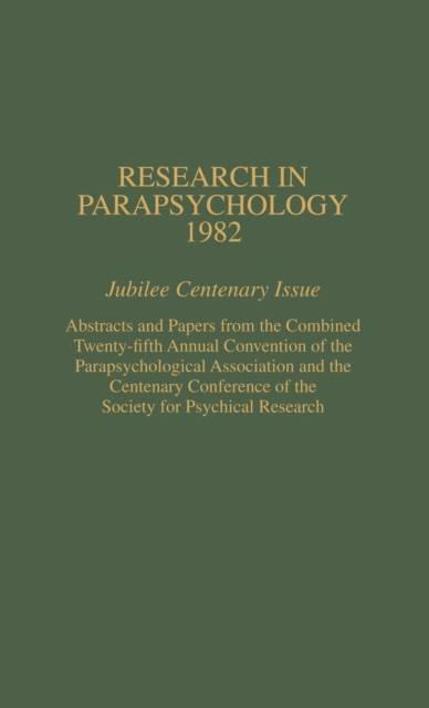 Research in Parapsychology 1982 : Jubilee Centenary Issue: Abstracts and Papers from the Combined Twenty-Fifth Annual Convention of the Parapsychological Association and the Centenary Conference of th, Hardback Book