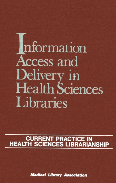 Information Access and Delivery in Health Sciences Libraries : Current Practice in Health Sciences Librarianship, Hardback Book