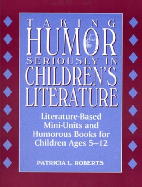 Taking Humor Seriously in Children's Literature : Literature-Based Mini-Units and Humorous Books for Children Ages 5-12, Paperback / softback Book