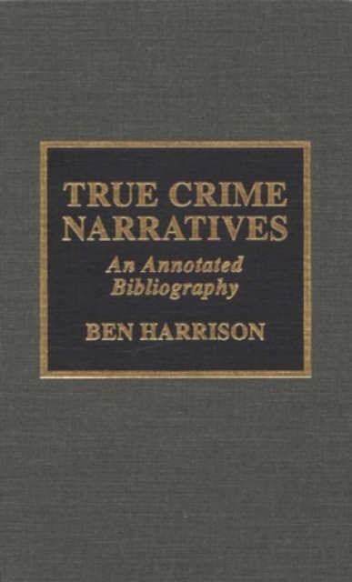True Crime Narratives : An Annotated Bibliography, Hardback Book