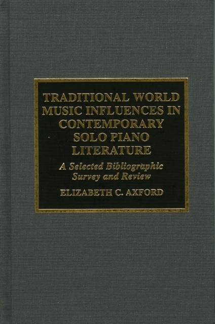 Traditional World Music Influences in Contemporary Solo Piano Literature : A Selected Bibliographic Survey and Review, Hardback Book