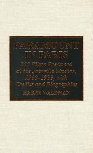 Paramount In Paris : 300 Films Produced at the Joinville Studios, 1930-1933, With Credits and Biographies, Hardback Book
