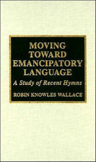 Moving Toward Emancipatory Language : A Study of Recent Hymns, Hardback Book