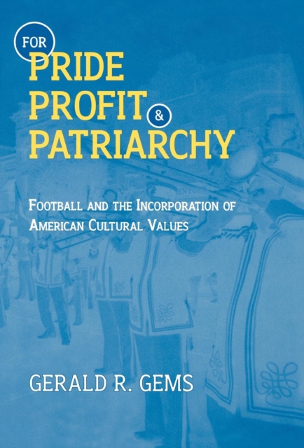 For Pride, Profit, and Patriarchy : Football and the Incorporation of American Cultural Values, Hardback Book