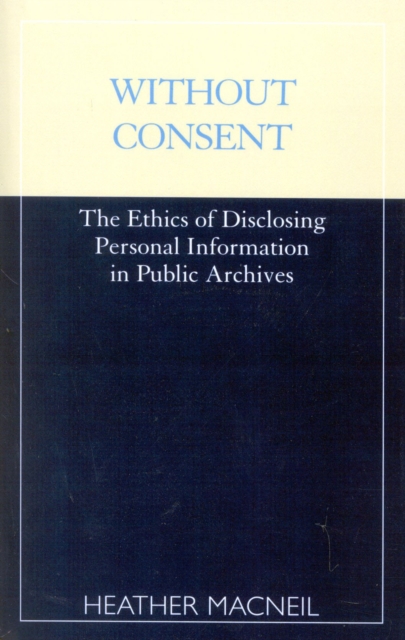 Without Consent : The Ethics of Disclosing Personal Information in Public Archives, Paperback / softback Book