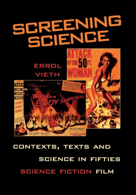 Screening Science : Contexts, Texts, and Science in Fifties Science Fiction Film, Hardback Book