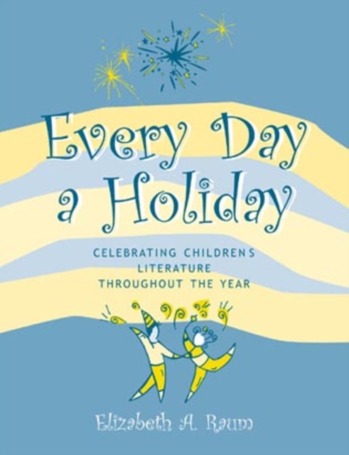 Every Day a Holiday : Celebrating Children's Literature throughout the Year, Paperback / softback Book