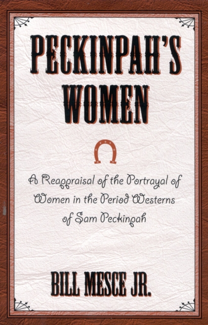 Peckinpah's Women : A Reappraisal of the Portrayal of Women in the Period Westerns of Sam Peckinpah, Hardback Book