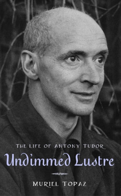 Undimmed Lustre : The Life of Antony Tudor, Hardback Book
