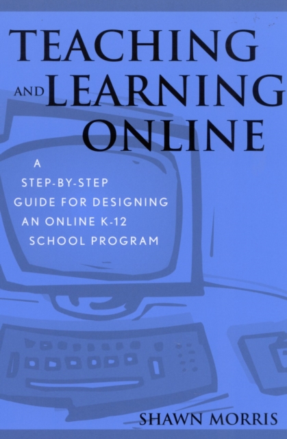 Teaching and Learning Online : A Step-by-Step Guide for Designing an Online K-12 School Program, Paperback / softback Book