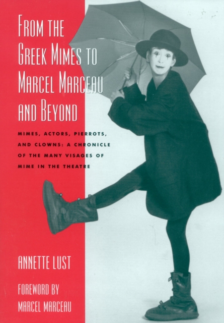 From the Greek Mimes to Marcel Marceau and Beyond : Mimes, Actors, Pierrots and Clowns: A Chronicle of the Many Visages of Mime in the Theatre, Paperback / softback Book