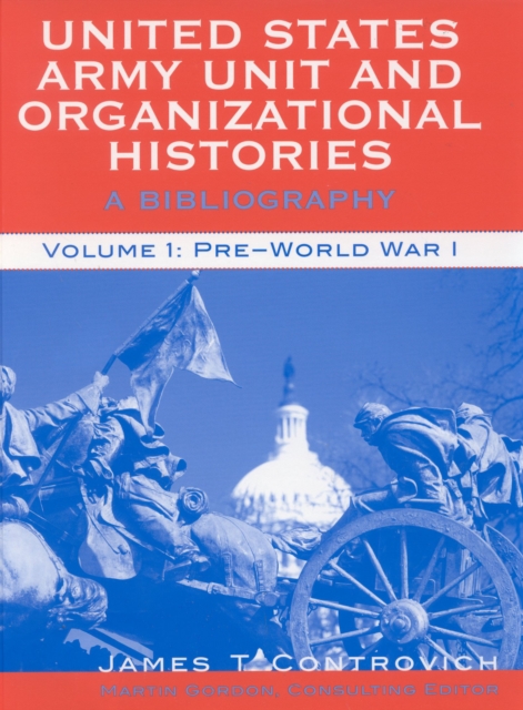 United States Army Unit and Organizational Histories : A Bibliography, Pre-World War 1, Hardback Book