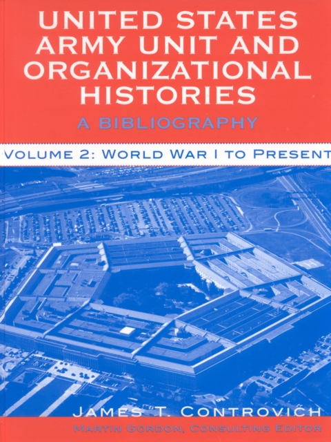 United States Army Unit and Organizational Histories : A Bibliography, World War I to the Present, Hardback Book