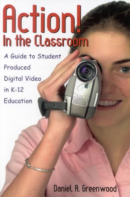 Action! In the Classroom : A Guide to Student Produced Digital Video in K-12 Education, Paperback / softback Book