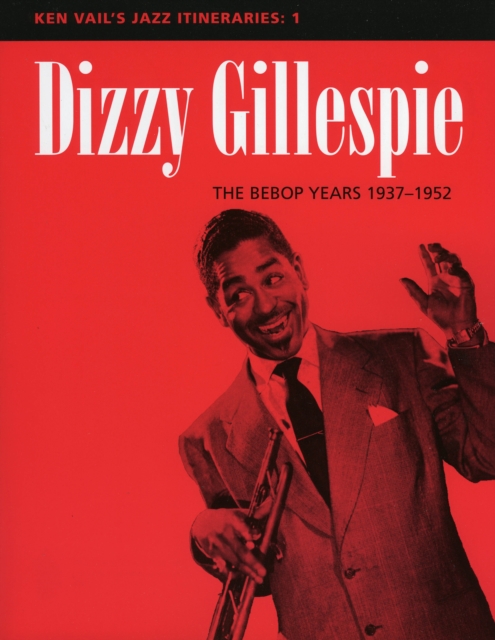 Dizzy Gillespie: The Bebop Years 1937-1952 : Ken Vail's Jazz Itineraries 1, Paperback / softback Book