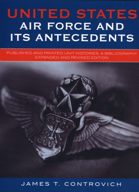 United States Air Force and Its Antecedents : Published and Printed Unit Histories, A Bibliography, Hardback Book