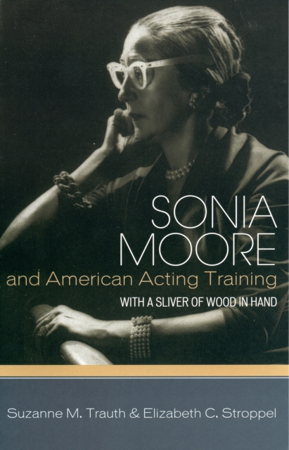 Sonia Moore and American Acting Training : With a Sliver of Wood in Hand, Paperback / softback Book