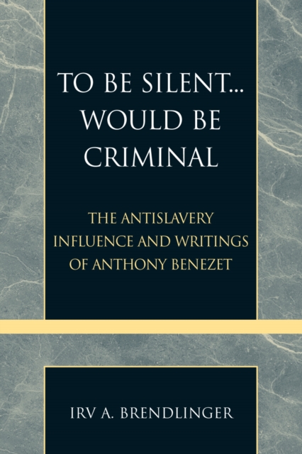 To Be Silent... Would be Criminal : The Antislavery Influence and Writings of Anthony Benezet, Paperback / softback Book