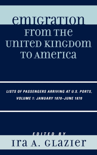Emigration from the United Kingdom to America : Lists of Passengers Arriving at U.S. Ports, January 1870 - June 1870, Hardback Book
