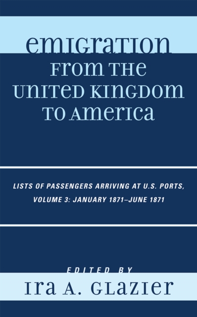 Emigration from the United Kingdom to America : Lists of Passengers Arriving at U.S. Ports, January 1871 - June 1871, Hardback Book