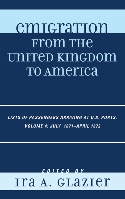 Emigration from the United Kingdom to America : Lists of Passengers Arriving at U.S. Ports, July 1871 - April 1872, Hardback Book