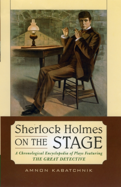 Sherlock Holmes on the Stage : A Chronological Encyclopedia of Plays Featuring the Great Detective, Hardback Book
