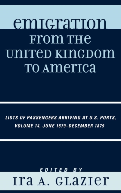 Emigration from the United Kingdom to America : Lists of Passengers Arriving at U.S. Ports, June 1879 - December 1879, Hardback Book