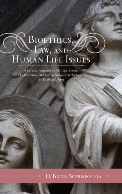 Bioethics, Law, and Human Life Issues : A Catholic Perspective on Marriage, Family, Contraception, Abortion, Reproductive Technology, and Death and Dying, Hardback Book