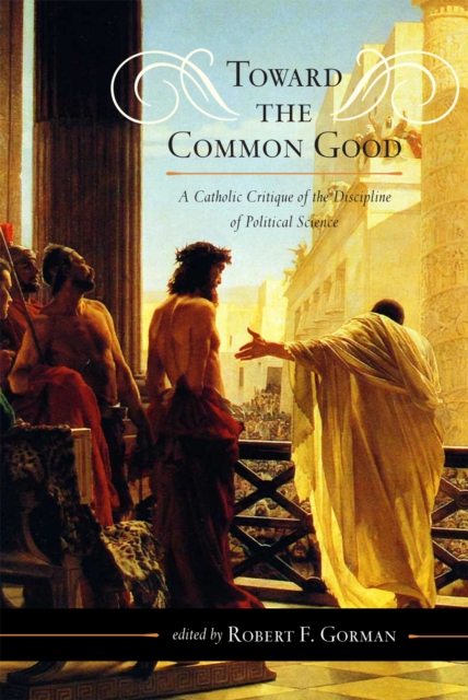 Toward the Common Good : A Catholic Critique of the Discipline of Political Science, Hardback Book