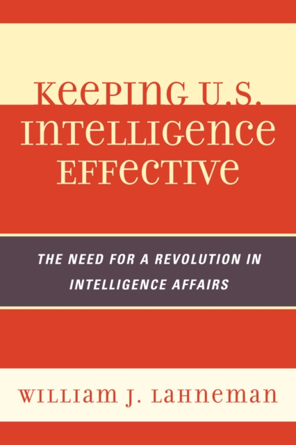 Keeping U.S. Intelligence Effective : The Need for a Revolution in Intelligence Affairs, Paperback / softback Book