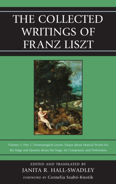 The Collected Writings of Franz Liszt : Dramaturgical Leaves: Essays About Musical Works for the Stage and Queries About the Stage, its Composers, and Performers Part 1, Hardback Book