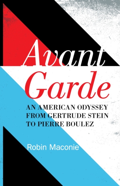 Avant Garde : An American Odyssey from Gertrude Stein to Pierre Boulez, Hardback Book